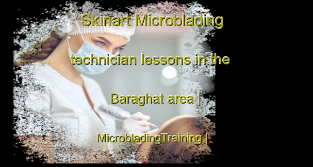 Skinart Microblading technician lessons in the Baraghat area | MicrobladingTraining | MicrobladingClasses | SkinartTraining-India